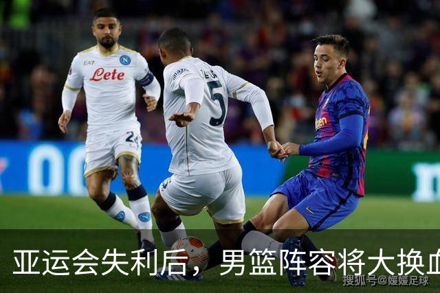 亚运会失利后，男篮阵容将大换血，王俊杰和林葳恐难回归