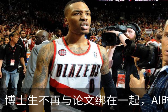 博士生不再与论文绑在一起，AI时代的奇妙变革