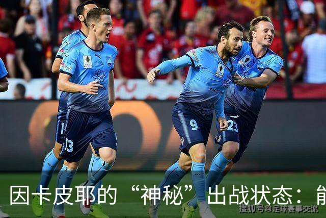 因卡皮耶的“神秘”出战状态：能否冲锋利兹联？