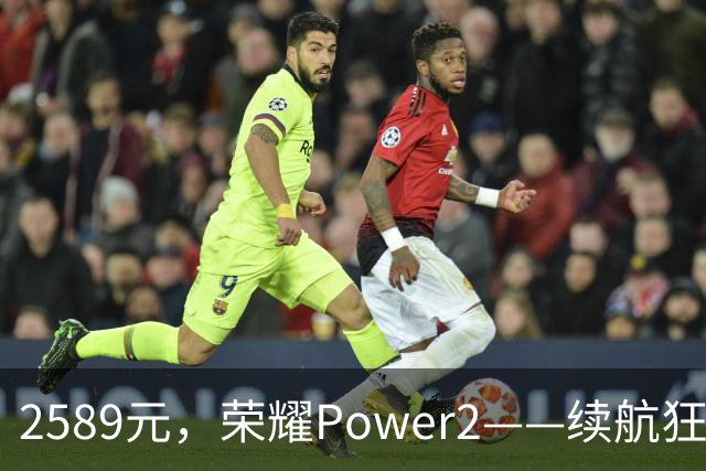 2589元，荣耀Power2——续航狂人和存储巨无霸的完美结合