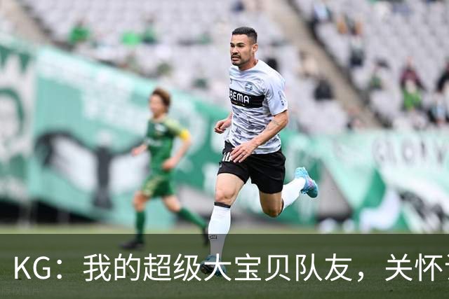 KG：我的超级大宝贝队友，关怀谁都不怕！